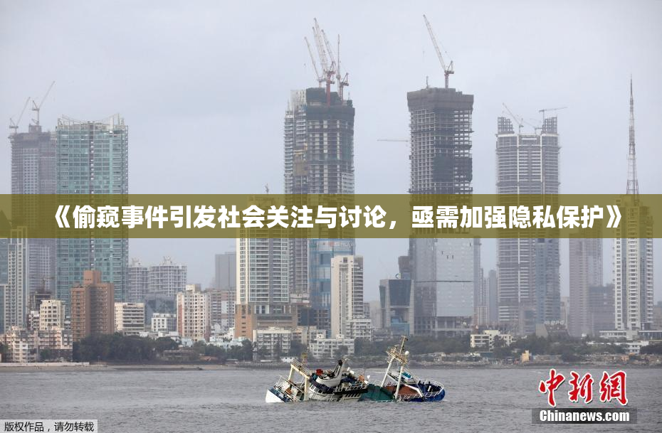 《偷窥事件引发社会关注与讨论，亟需加强隐私保护》