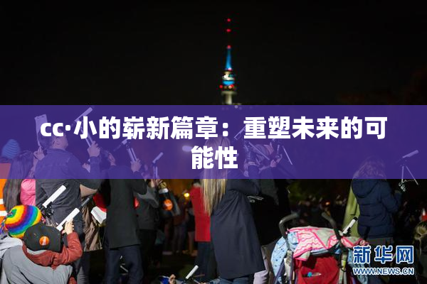 cc·小的崭新篇章：重塑未来的可能性