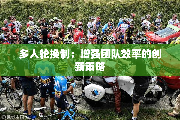 多人轮换制：增强团队效率的创新策略