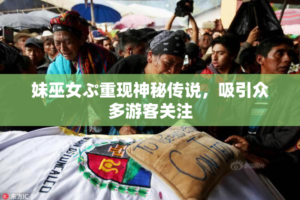 妹巫女ぷ重现神秘传说，吸引众多游客关注