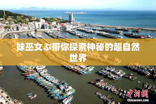 妹巫女ぷ带你探索神秘的超自然世界