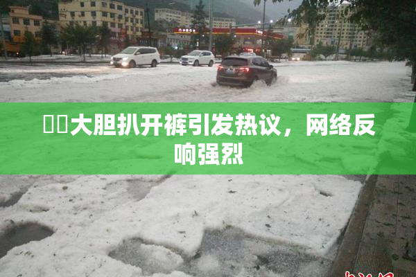 妺妺大胆扒开裤引发热议，网络反响强烈