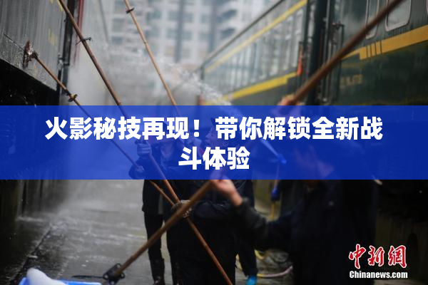 火影秘技再现！带你解锁全新战斗体验
