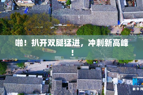 啪！扒开双腿猛进，冲刺新高峰！