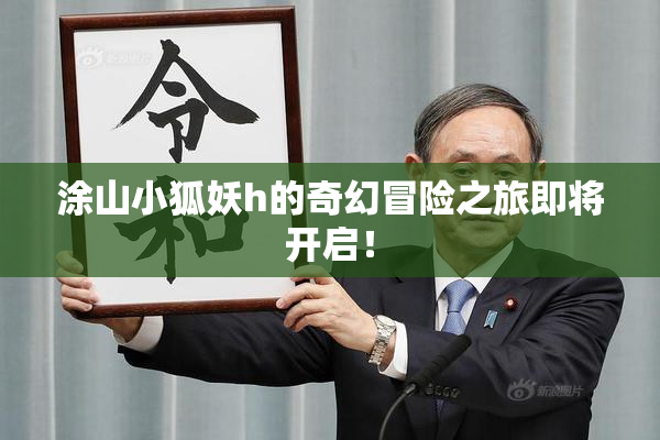 涂山小狐妖h的奇幻冒险之旅即将开启！
