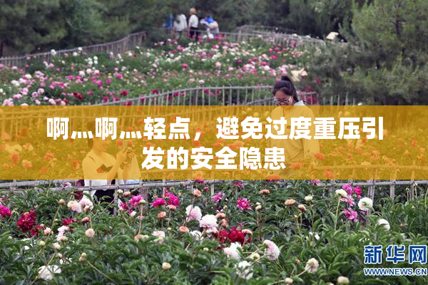 啊灬啊灬轻点，避免过度重压引发的安全隐患