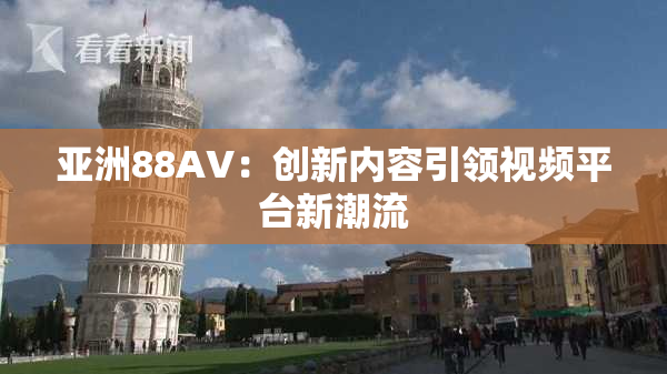 亚洲88AV：创新内容引领视频平台新潮流