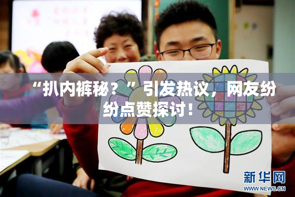 “扒内裤秘？”引发热议，网友纷纷点赞探讨！