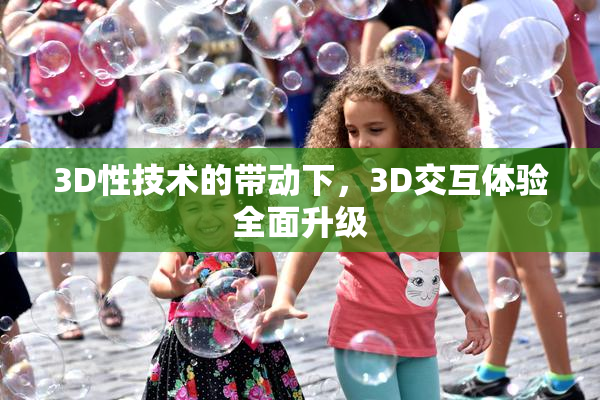 3D性技术的带动下，3D交互体验全面升级