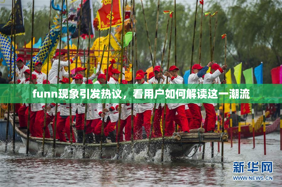 funn现象引发热议，看用户如何解读这一潮流