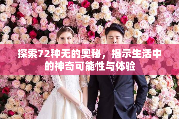 探索72种无的奥秘，揭示生活中的神奇可能性与体验