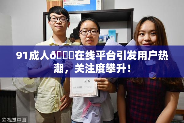 91成人🔞在线平台引发用户热潮，关注度攀升！