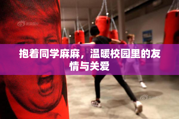 抱着同学麻麻，温暖校园里的友情与关爱
