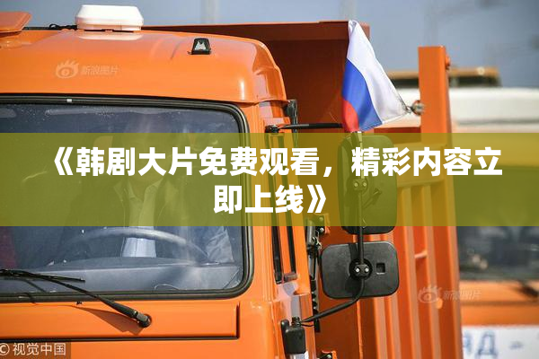 《韩剧大片免费观看，精彩内容立即上线》