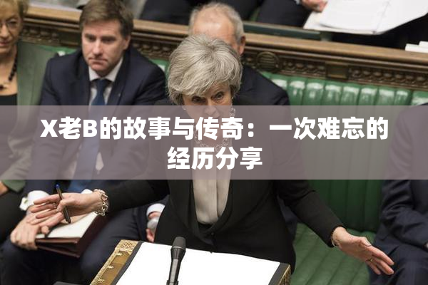 X老B的故事与传奇：一次难忘的经历分享