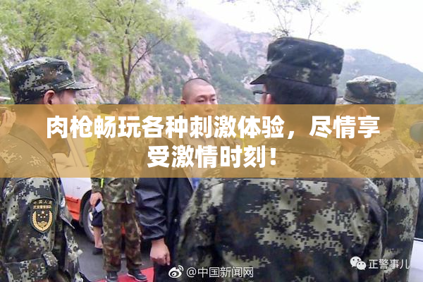 肉枪畅玩各种刺激体验，尽情享受激情时刻！