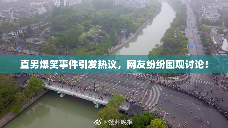 直男爆笑事件引发热议，网友纷纷围观讨论！
