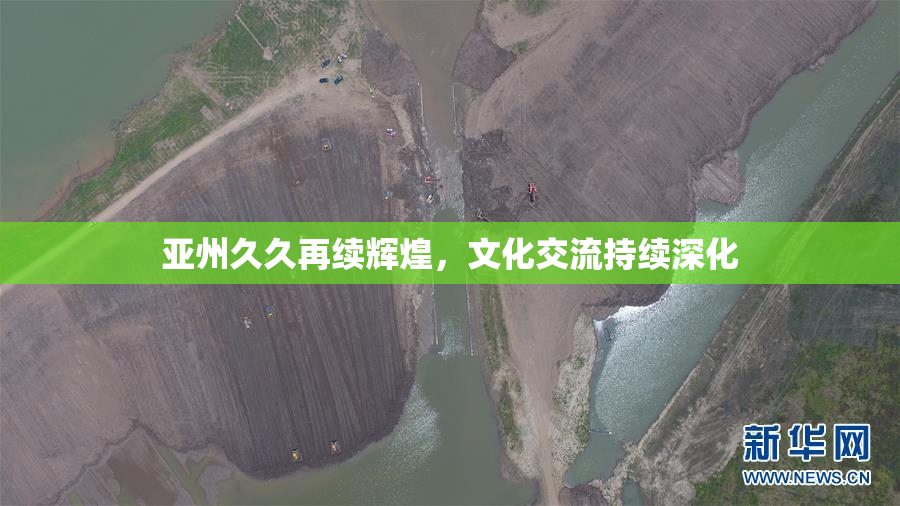 亚州久久再续辉煌，文化交流持续深化