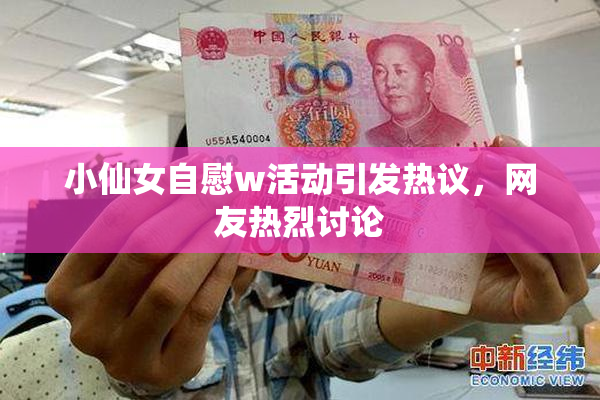 小仙女自慰w活动引发热议，网友热烈讨论