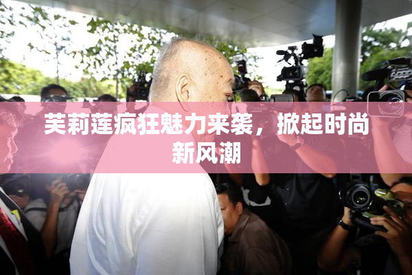 芙莉莲疯狂魅力来袭，掀起时尚新风潮