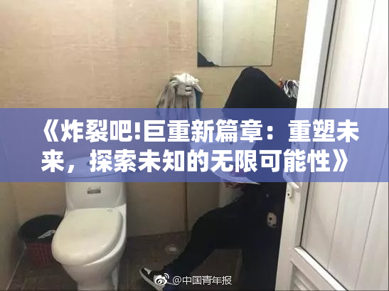 《炸裂吧!巨重新篇章：重塑未来，探索未知的无限可能性》