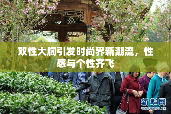 双性大胸引发时尚界新潮流，性感与个性齐飞