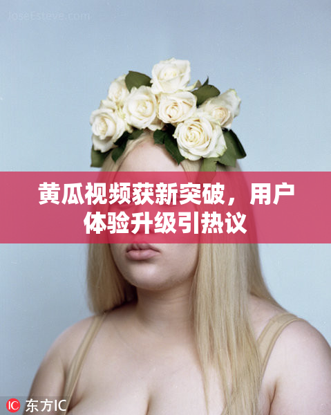 黄瓜视频获新突破，用户体验升级引热议