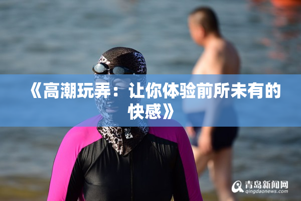 《高潮玩弄：让你体验前所未有的快感》