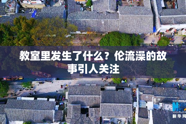教室里发生了什么？伦流澡的故事引人关注