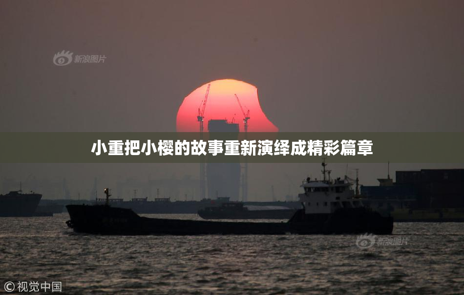 小重把小樱的故事重新演绎成精彩篇章