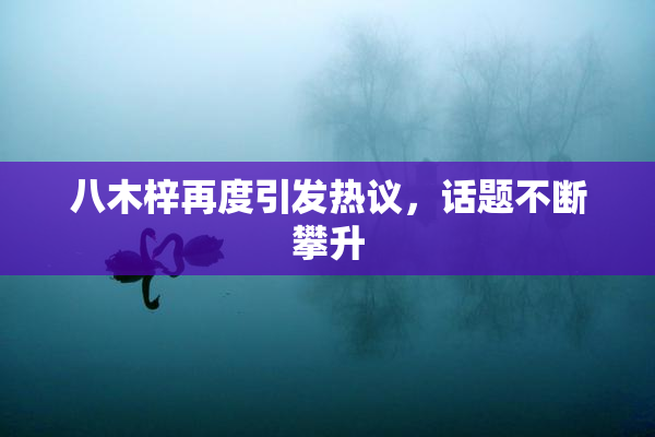 八木梓再度引发热议，话题不断攀升