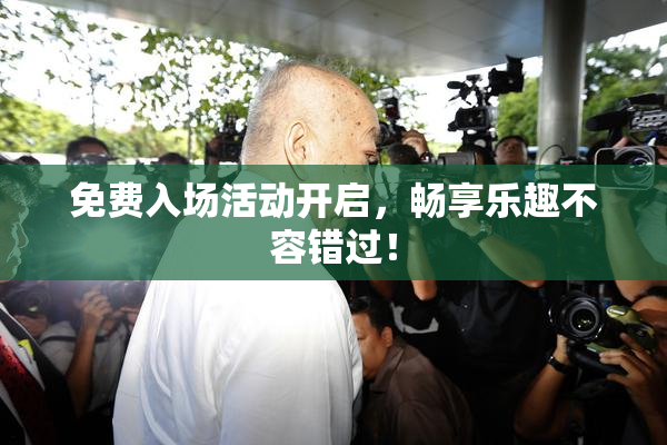 免费入场活动开启，畅享乐趣不容错过！
