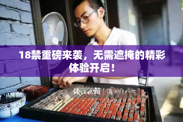 18禁重磅来袭，无需遮掩的精彩体验开启！