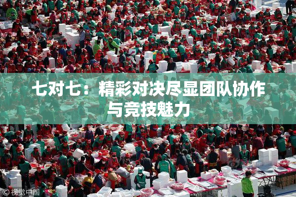 七对七：精彩对决尽显团队协作与竞技魅力