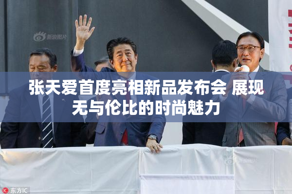 张天爱首度亮相新品发布会 展现无与伦比的时尚魅力