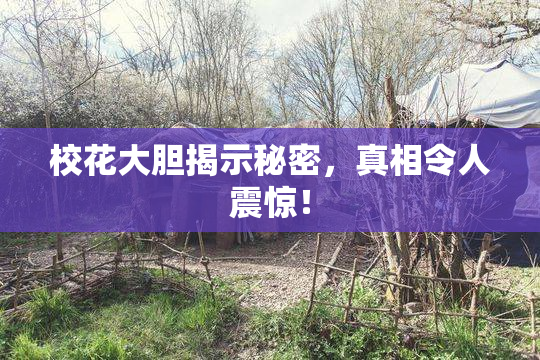 校花大胆揭示秘密，真相令人震惊！