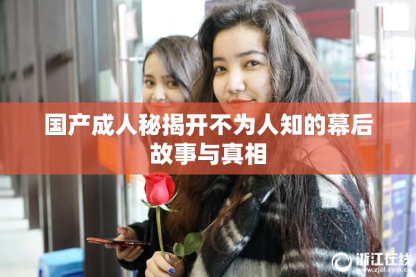 国产成人秘揭开不为人知的幕后故事与真相