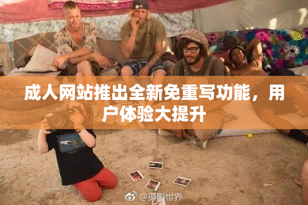 成人网站推出全新免重写功能，用户体验大提升