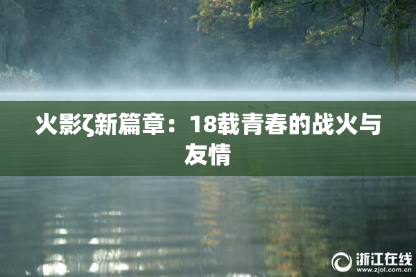 火影ζ新篇章：18载青春的战火与友情