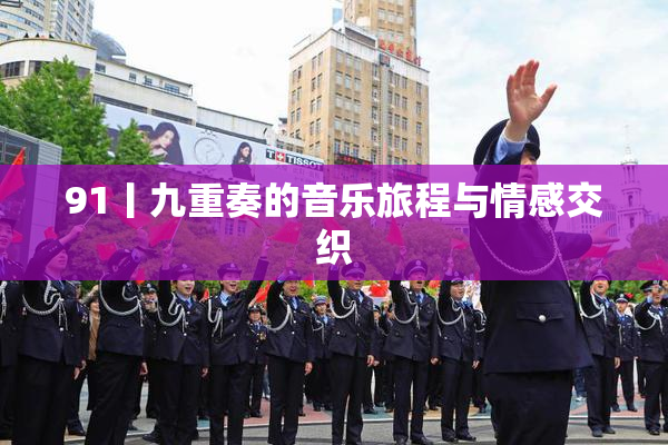 91丨九重奏的音乐旅程与情感交织