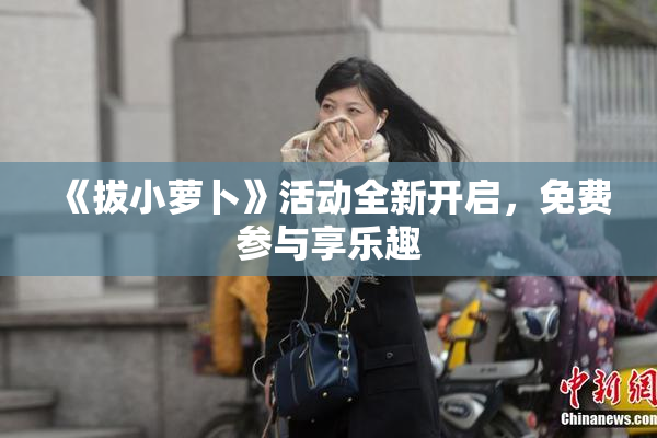 《拔小萝卜》活动全新开启，免费参与享乐趣