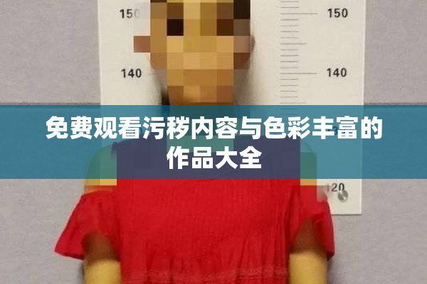 免费观看污秽内容与色彩丰富的作品大全