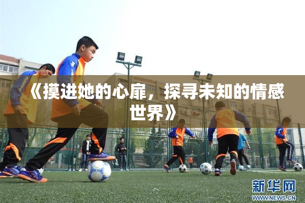 《摸进她的心扉，探寻未知的情感世界》