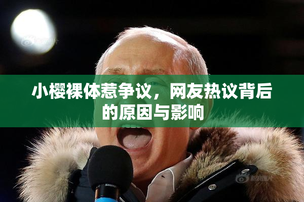 小樱裸体惹争议，网友热议背后的原因与影响