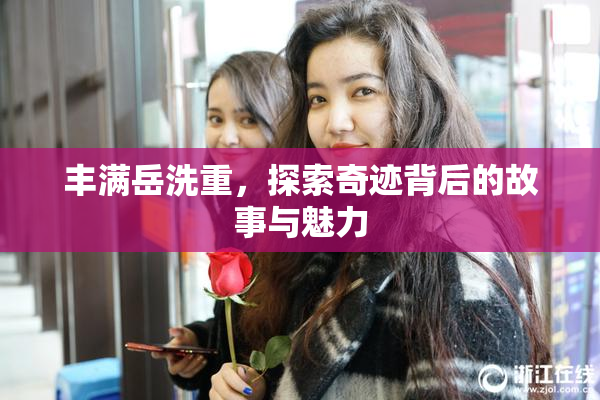 丰满岳洗重，探索奇迹背后的故事与魅力