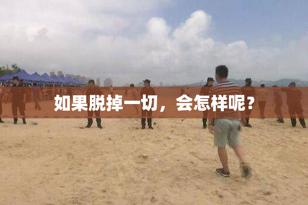 如果脱掉一切，会怎样呢？