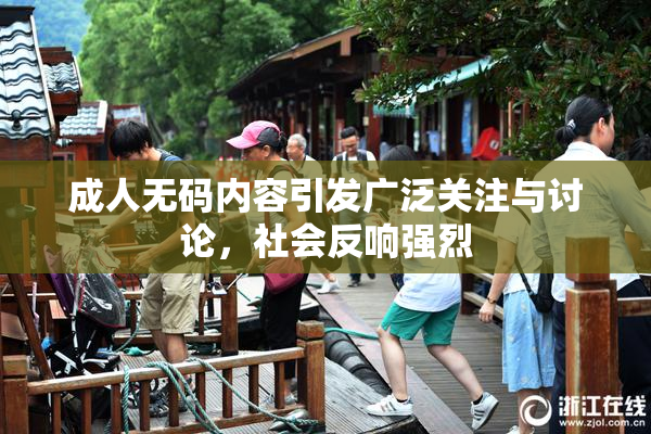 成人无码内容引发广泛关注与讨论，社会反响强烈