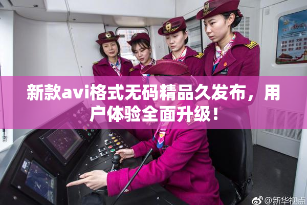 新款avi格式无码精品久发布，用户体验全面升级！