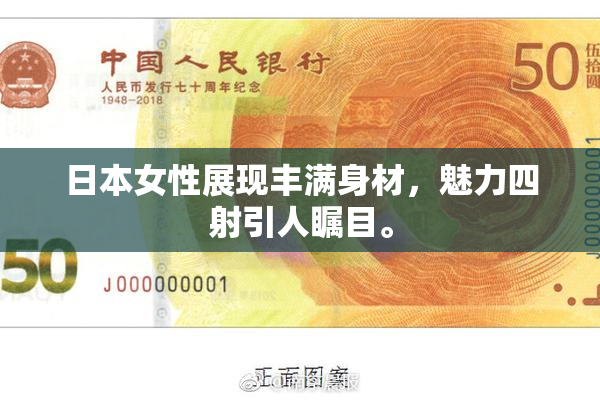 日本女性展现丰满身材，魅力四射引人瞩目。