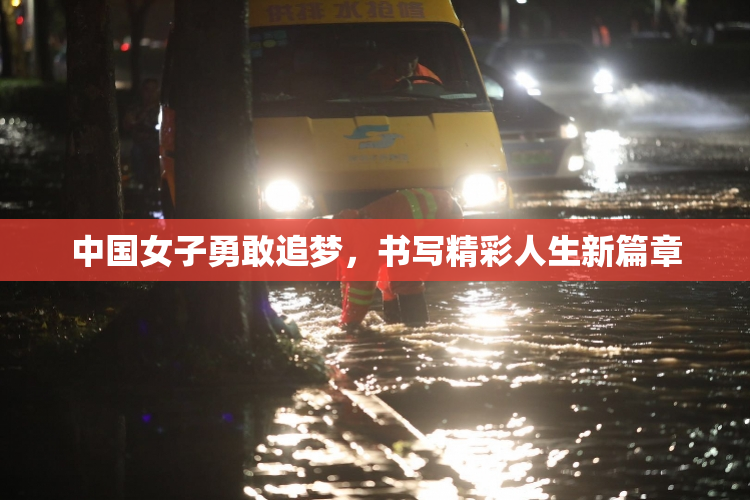 中国女子勇敢追梦，书写精彩人生新篇章